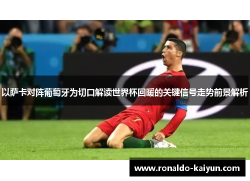 以萨卡对阵葡萄牙为切口解读世界杯回暖的关键信号走势前景解析