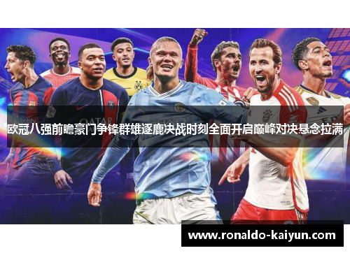 欧冠八强前瞻豪门争锋群雄逐鹿决战时刻全面开启巅峰对决悬念拉满