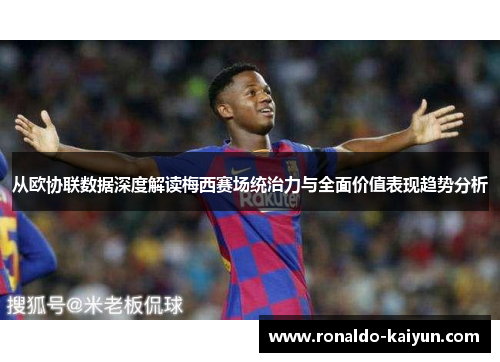 从欧协联数据深度解读梅西赛场统治力与全面价值表现趋势分析
