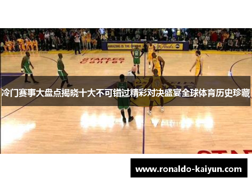 冷门赛事大盘点揭晓十大不可错过精彩对决盛宴全球体育历史珍藏