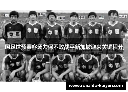 国足世预赛客场力保不败战平新加坡迎来关键积分