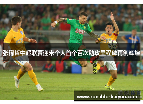 张稀哲中超联赛迎来个人首个百次助攻里程碑再创辉煌