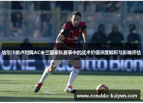 恰尔汗奥卢对阵AC米兰国家队赛事中的战术价值深度解析与影响评估