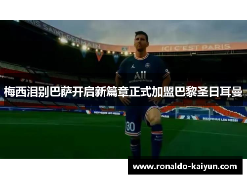 梅西泪别巴萨开启新篇章正式加盟巴黎圣日耳曼