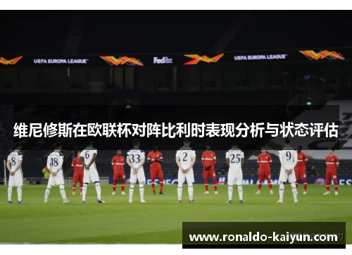 维尼修斯在欧联杯对阵比利时表现分析与状态评估